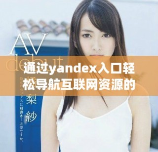 通过yandex入口轻松导航互联网资源的方法与技巧分享