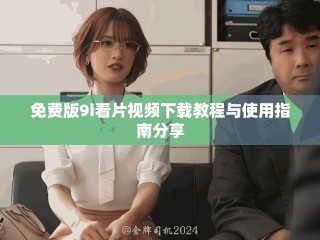 免费版9i看片视频下载教程与使用指南分享