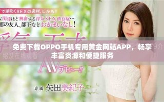 免费下载OPPO手机专用黄金网站APP，畅享丰富资源和便捷服务