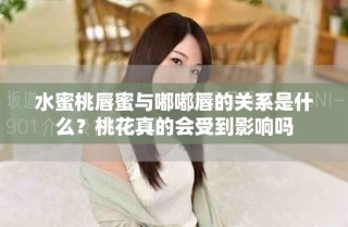 水蜜桃唇蜜与嘟嘟唇的关系是什么？桃花真的会受到影响吗