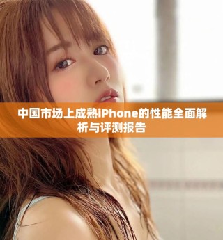 中国市场上成熟iPhone的性能全面解析与评测报告