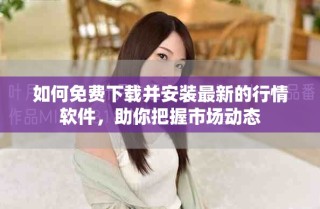 如何免费下载并安装最新的行情软件，助你把握市场动态