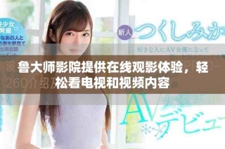 鲁大师影院提供在线观影体验，轻松看电视和视频内容