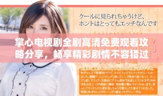 掌心电视剧全剧高清免费观看攻略分享，畅享精彩剧情不容错过