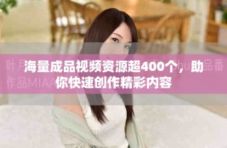 海量成品视频资源超400个，助你快速创作精彩内容