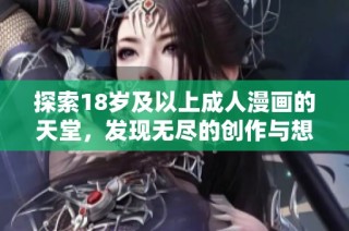 探索18岁及以上成人漫画的天堂，发现无尽的创作与想象世界