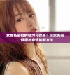 女性私密处的魅力与保养：探索美丽、健康与自信的新方法