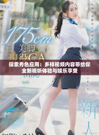 探索秀色应用：多样视频内容带给你全新视听体验与娱乐享受