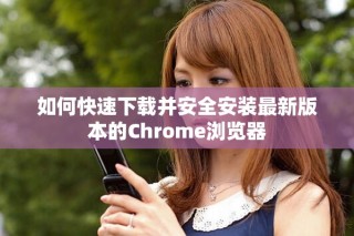 如何快速下载并安全安装最新版本的Chrome浏览器