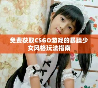 免费获取CSGO游戏的暴躁少女风格玩法指南