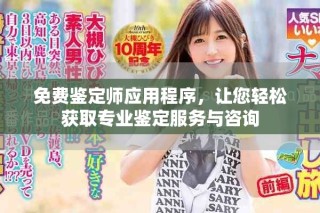 免费鉴定师应用程序，让您轻松获取专业鉴定服务与咨询