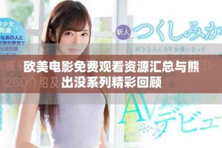欧美电影免费观看资源汇总与熊出没系列精彩回顾