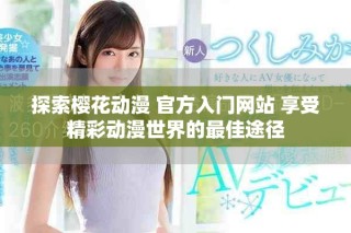 探索樱花动漫 官方入门网站 享受精彩动漫世界的最佳途径