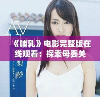 《哺乳》电影完整版在线观看：探索母婴关系与爱的深度演绎