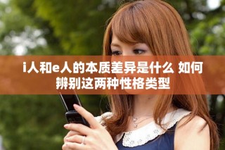 i人和e人的本质差异是什么 如何辨别这两种性格类型