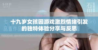 十九岁女孩因游戏激烈情绪引发的独特体验分享与反思