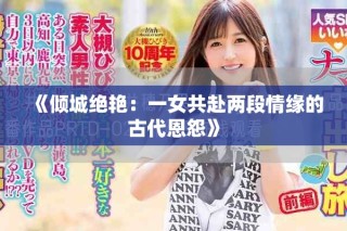 《倾城绝艳：一女共赴两段情缘的古代恩怨》