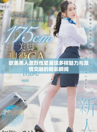 欧美黑人激烈性爱展现多样魅力与激情交融的精彩瞬间
