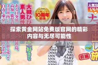 探索黄金网站免费版官网的精彩内容与无尽可能性
