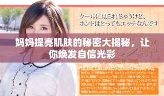 妈妈提亮肌肤的秘密大揭秘，让你焕发自信光彩