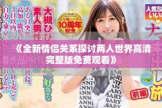 《全新情侣关系探讨两人世界高清完整版免费观看》