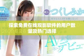 探索免费在线观影软件的用户数量及热门选择