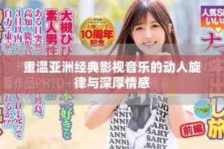 重温亚洲经典影视音乐的动人旋律与深厚情感