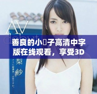 善良的小峓子高清中字版在线观看，享受3D视听盛宴！