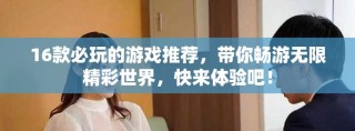 16款必玩的游戏推荐，带你畅游无限精彩世界，快来体验吧！