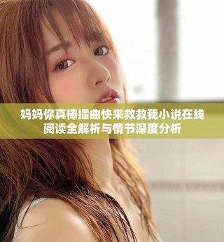 妈妈你真棒插曲快来救救我小说在线阅读全解析与情节深度分析