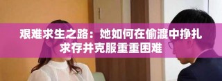 艰难求生之路：她如何在偷渡中挣扎求存并克服重重困难