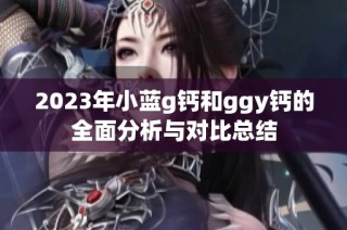 2023年小蓝g钙和ggy钙的全面分析与对比总结