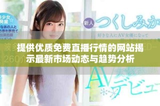 提供优质免费直播行情的网站揭示最新市场动态与趋势分析