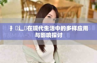扌喿辶畐在现代生活中的多样应用与影响探讨