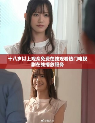 十八岁以上观众免费在线观看热门电视剧在线播放服务