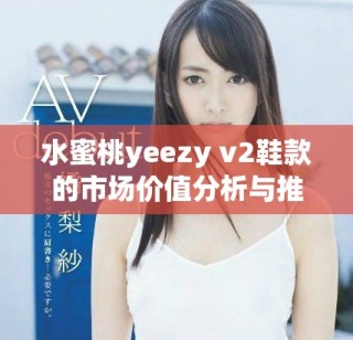 水蜜桃yeezy v2鞋款的市场价值分析与推荐