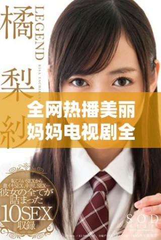 全网热播美丽妈妈电视剧全集免费在线观看享受精彩剧情体验