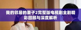我的邻居的妻子2完整版电视剧全剧精彩回顾与深度解析