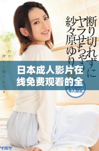 日本成人影片在线免费观看的全新体验与乐趣探索