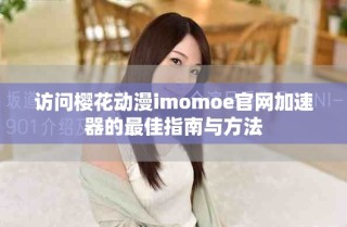访问樱花动漫imomoe官网加速器的最佳指南与方法