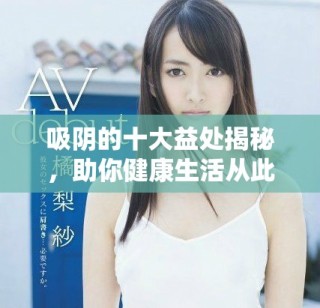吸阴的十大益处揭秘，助你健康生活从此不同凡响