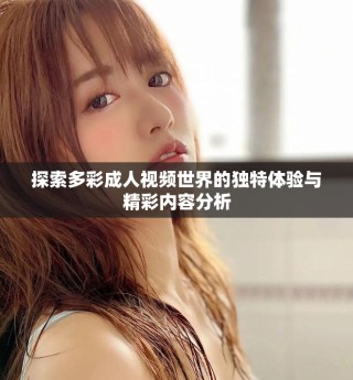 探索多彩成人视频世界的独特体验与精彩内容分析