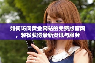 如何访问黄金网站的免费版官网，轻松获得最新资讯与服务