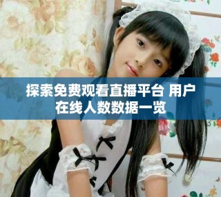 探索免费观看直播平台 用户在线人数数据一览