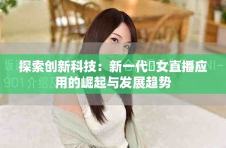 探索创新科技：新一代祼女直播应用的崛起与发展趋势