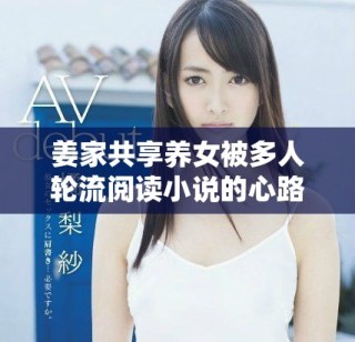 姜家共享养女被多人轮流阅读小说的心路历程揭秘