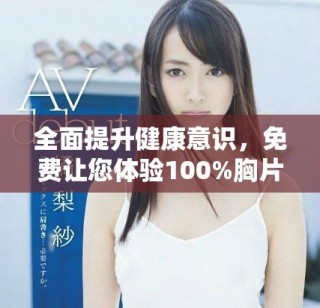 全面提升健康意识，免费让您体验100%胸片检查服务