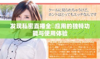 发现私密直播全婐应用的独特功能与使用体验