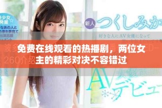 免费在线观看的热播剧，两位女主的精彩对决不容错过
