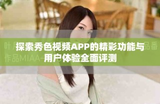 探索秀色视频APP的精彩功能与用户体验全面评测